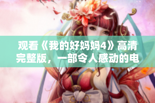 观看《我的好妈妈4》高清完整版，一部令人感动的电影。