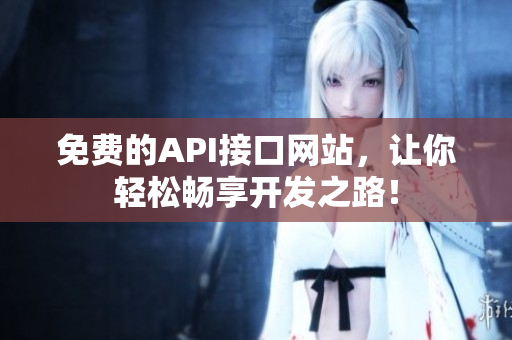 免费的API接口网站，让你轻松畅享开发之路！