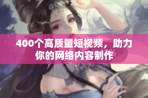 400个高质量短视频，助力你的网络内容制作