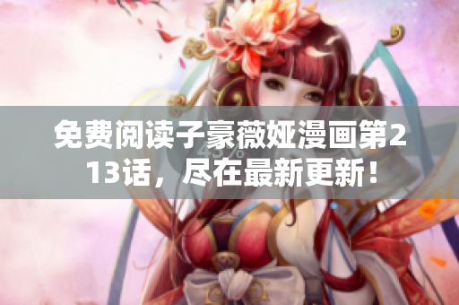 免费阅读子豪薇娅漫画第213话，尽在最新更新！