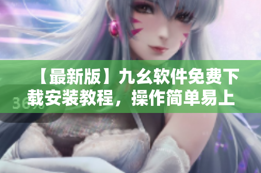 【最新版】九幺软件免费下载安装教程，操作简单易上手！