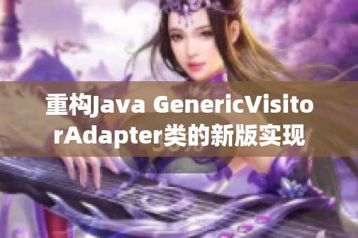 重构Java GenericVisitorAdapter类的新版实现