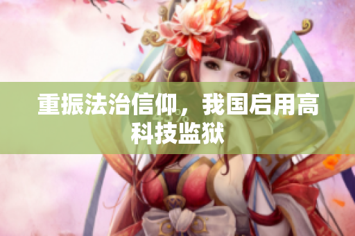 重振法治信仰，我国启用高科技监狱