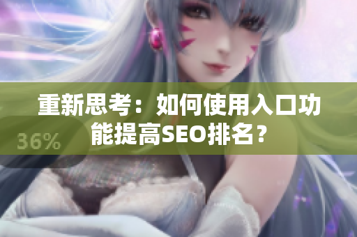 重新思考：如何使用入口功能提高SEO排名？