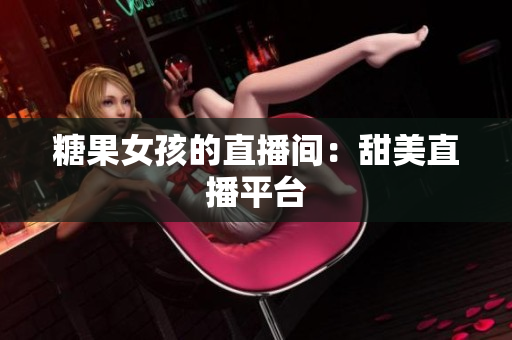 糖果女孩的直播间：甜美直播平台