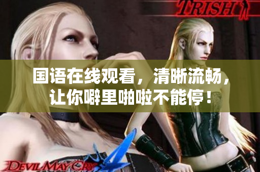 国语在线观看，清晰流畅，让你噼里啪啦不能停！