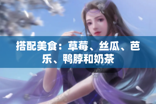 搭配美食：草莓、丝瓜、芭乐、鸭脖和奶茶