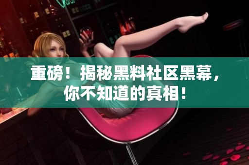 重磅！揭秘黑料社区黑幕，你不知道的真相！