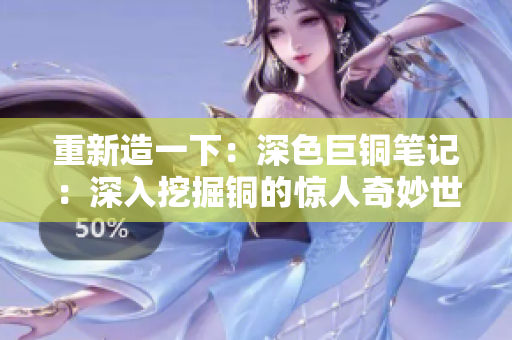 重新造一下：深色巨铜笔记：深入挖掘铜的惊人奇妙世界