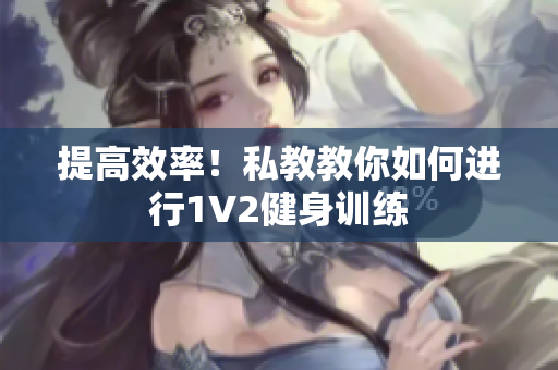 提高效率！私教教你如何进行1V2健身训练