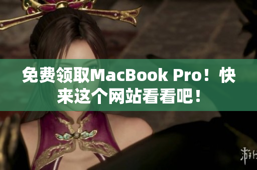 免费领取MacBook Pro！快来这个网站看看吧！