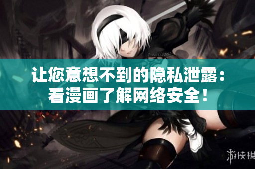 让您意想不到的隐私泄露：看漫画了解网络安全！