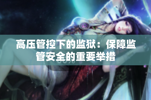 高压管控下的监狱：保障监管安全的重要举措