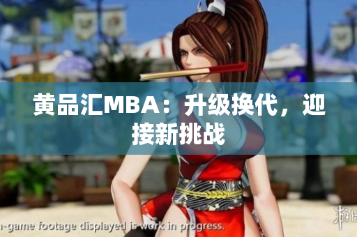 黄品汇MBA：升级换代，迎接新挑战