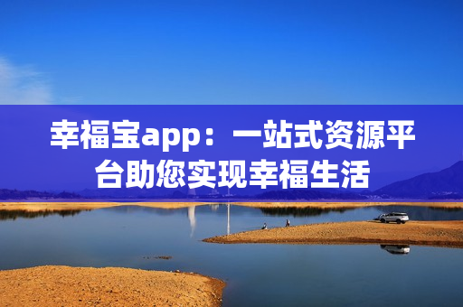 幸福宝app：一站式资源平台助您实现幸福生活