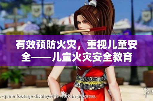 有效预防火灾，重视儿童安全——儿童火灾安全教育
