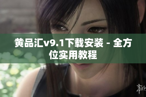黄品汇v9.1下载安装 - 全方位实用教程
