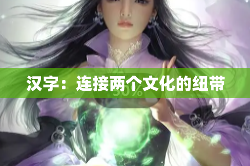 汉字：连接两个文化的纽带