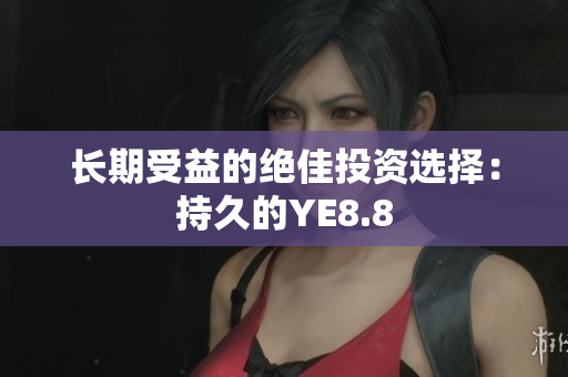 长期受益的绝佳投资选择：持久的YE8.8