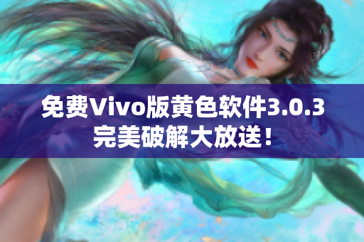 免费Vivo版黄色软件3.0.3完美破解大放送！