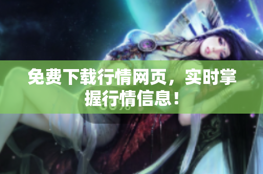 免费下载行情网页，实时掌握行情信息！