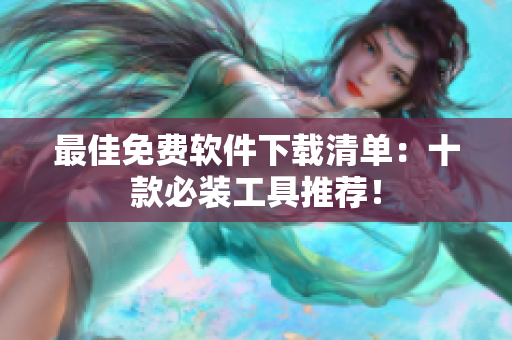 最佳免费软件下载清单：十款必装工具推荐！