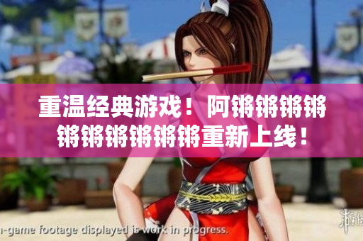重温经典游戏！阿锵锵锵锵锵锵锵锵锵锵重新上线！