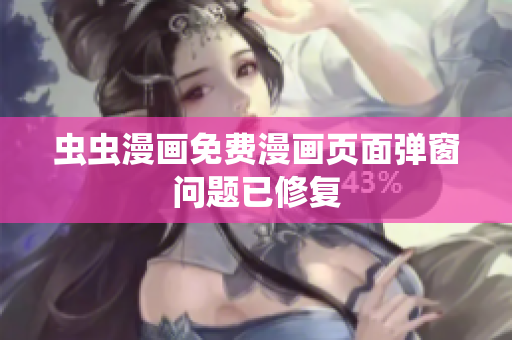 虫虫漫画免费漫画页面弹窗问题已修复