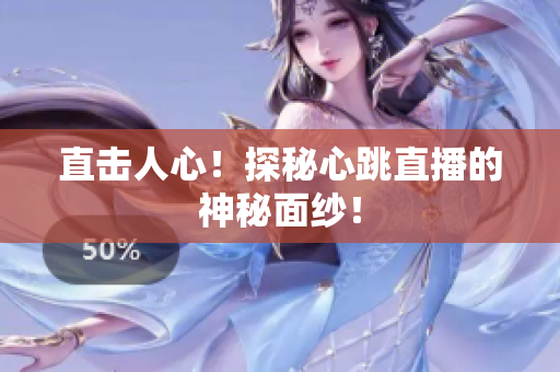 直击人心！探秘心跳直播的神秘面纱！