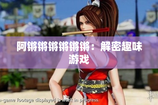 阿锵锵锵锵锵锵：解密趣味游戏