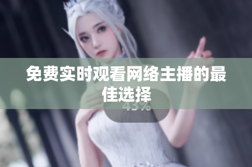 免费实时观看网络主播的最佳选择