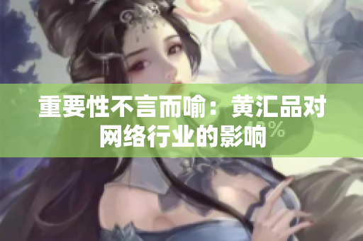 重要性不言而喻：黄汇品对网络行业的影响