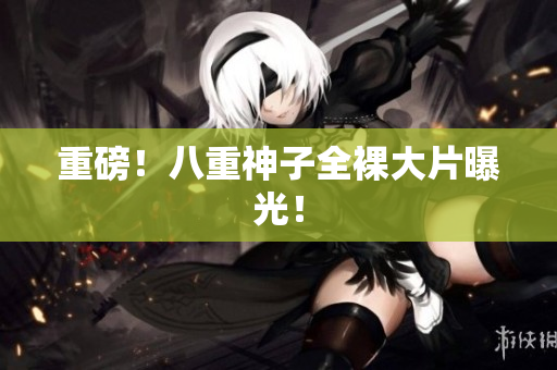 重磅！八重神子全裸大片曝光！