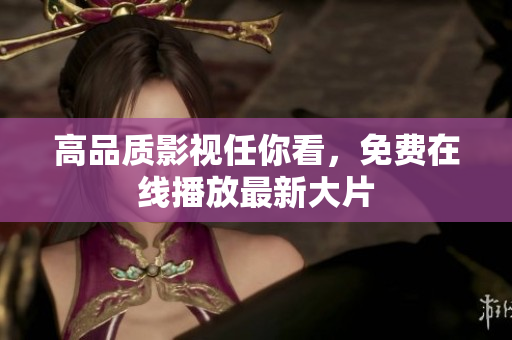高品质影视任你看，免费在线播放最新大片