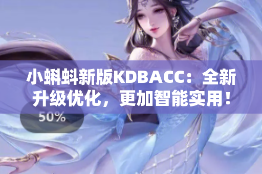 小蝌蚪新版KDBACC：全新升级优化，更加智能实用！