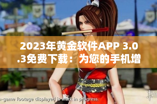 2023年黄金软件APP 3.0.3免费下载：为您的手机增添新功能！