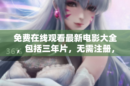 免费在线观看最新电影大全，包括三年片，无需注册，高清流畅！