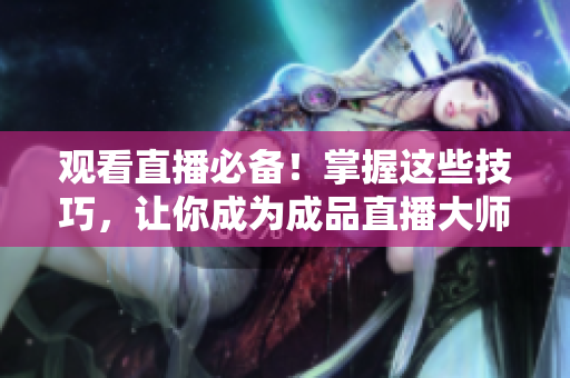 观看直播必备！掌握这些技巧，让你成为成品直播大师