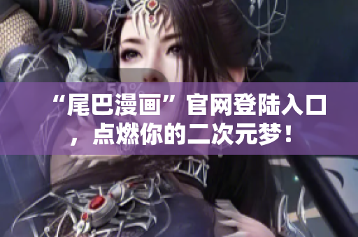 “尾巴漫画”官网登陆入口，点燃你的二次元梦！