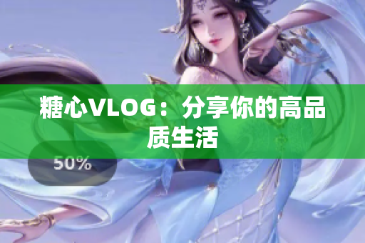 糖心VLOG：分享你的高品质生活