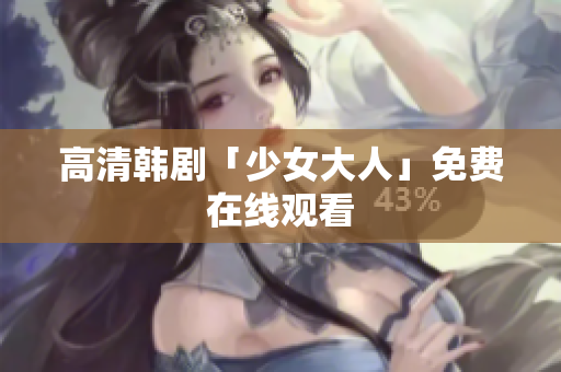 高清韩剧「少女大人」免费在线观看