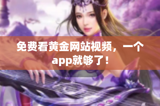 免费看黄金网站视频，一个app就够了！