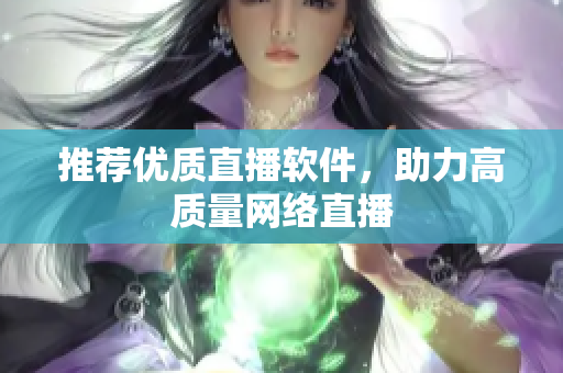 推荐优质直播软件，助力高质量网络直播