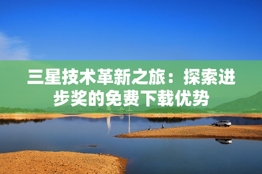 三星技术革新之旅：探索进步奖的免费下载优势