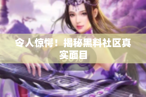 令人惊愕！揭秘黑料社区真实面目
