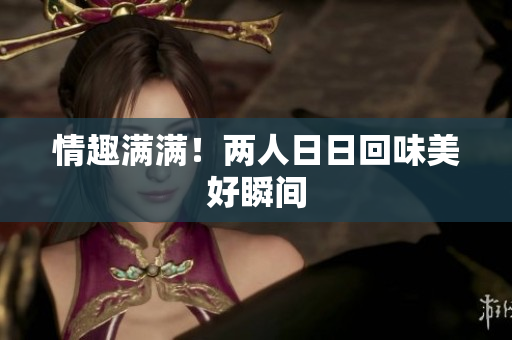 情趣满满！两人日日回味美好瞬间