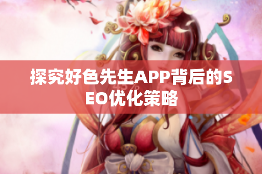 探究好色先生APP背后的SEO优化策略