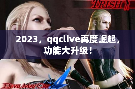 2023，qqclive再度崛起，功能大升级！
