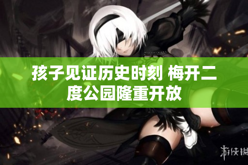 孩子见证历史时刻 梅开二度公园隆重开放