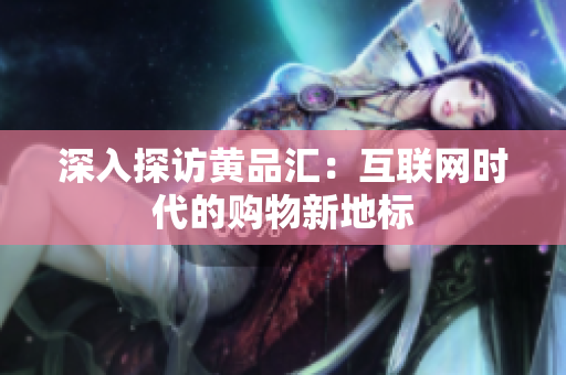 深入探访黄品汇：互联网时代的购物新地标